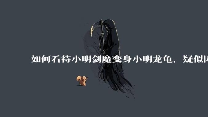 如何看待小明剑魔变身小明龙龟，疑似因为财产问题引发离婚风波？