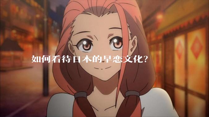 如何看待日本的早恋文化？